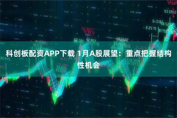 科创板配资APP下载 1月A股展望：重点把握结构性机会