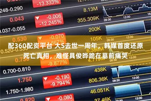 配360配资平台 大S去世一周年，韩媒首度还原死亡真相，难怪具俊晔跪在墓前痛哭