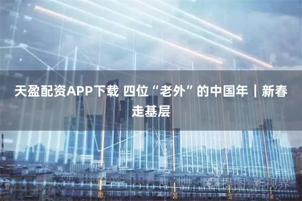 天盈配资APP下载 四位“老外”的中国年｜新春走基层