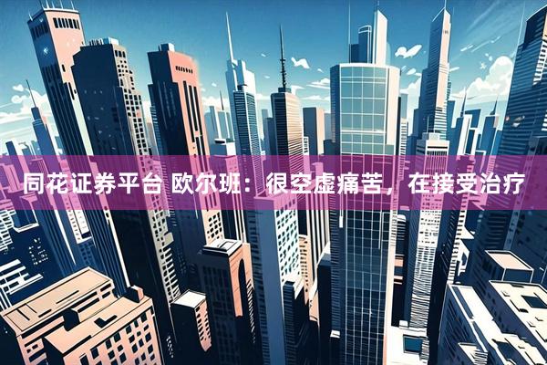 同花证券平台 欧尔班:很空虚痛苦,在接受治疗