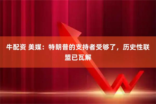 牛配资 美媒:特朗普的支持者受够了,历史性联盟已瓦解